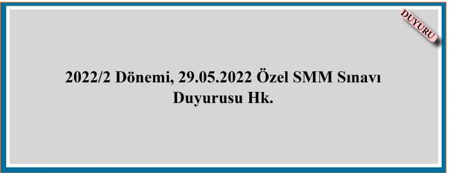 2022/2 Dönemi, 29.05.2022 Özel SMM Sınavı Duyurusu Hk.